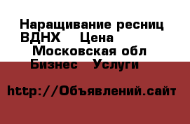 Наращивание ресниц ВДНХ  › Цена ­ 1 900 - Московская обл. Бизнес » Услуги   